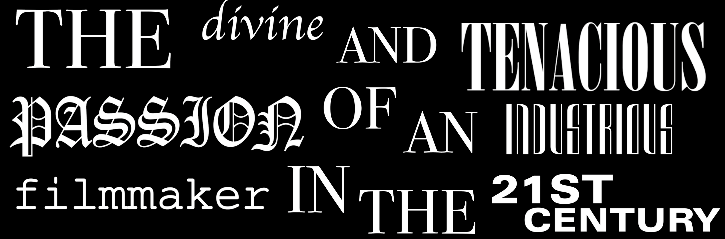 title card for the film The Divine and Tenacious Passion of an Industrious Filmmaker in the 21st Century